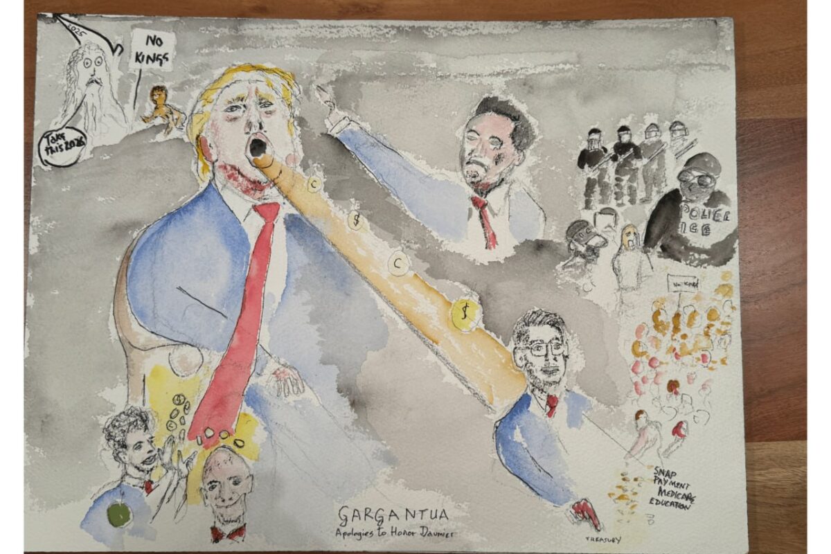 Watercolor titled "Gargantua: Apologies to Honor Daumier." A large trump sits in the middle, mouth open as a golden stream of coins enters/exits his mouth. Elon Musk does a Nazi salute on his right. Investors smilingly accept the coins in the bottom left, a puppet holds the fate of various government programs at the bottom right. Armored police terrorize a lone protestor at the upper right. A ghostly figure next to a No Kings protestor says "Take this 2026".